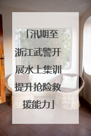 汛期至 浙江武警开展水上集训提升抢险救援能力