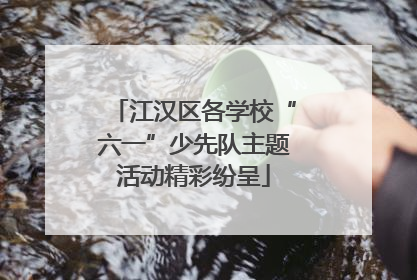 江汉区各学校“六一”少先队主题活动精彩纷呈