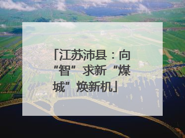 江苏沛县：向“智”求新“煤城”焕新机