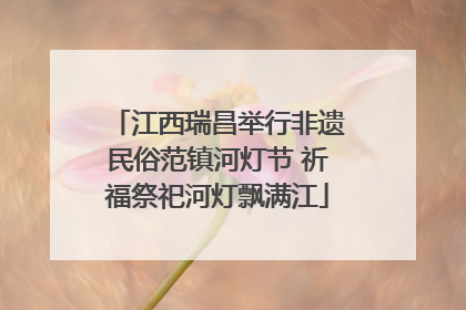 江西瑞昌举行非遗民俗范镇河灯节 祈福祭祀河灯飘满江