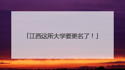 江西这所大学要更名了！