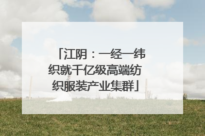 江阴：一经一纬织就千亿级高端纺织服装产业集群