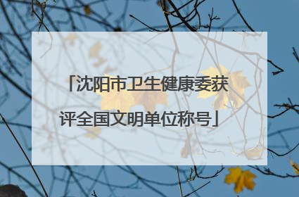 沈阳市卫生健康委获评全国文明单位称号