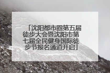 沈阳都市圈第五届徒步大会暨沈阳市第七届全民健身国际徒步节报名通道开启