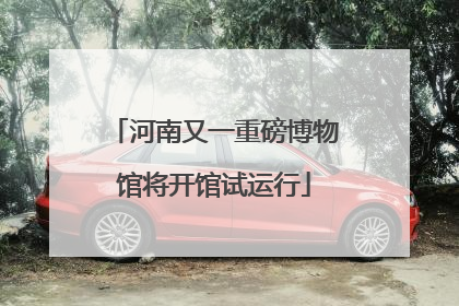 河南又一重磅博物馆将开馆试运行