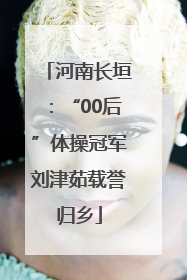 河南长垣：“00后”体操冠军刘津茹载誉归乡