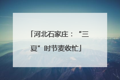 河北石家庄：“三夏”时节麦收忙