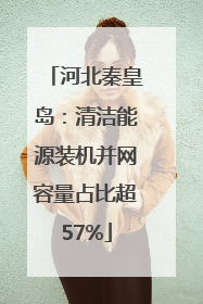河北秦皇岛：清洁能源装机并网容量占比超57%