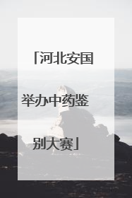 河北安国举办中药鉴别大赛