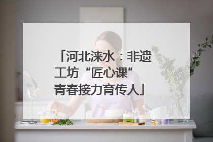 河北涞水：非遗工坊“匠心课” 青春接力育传人