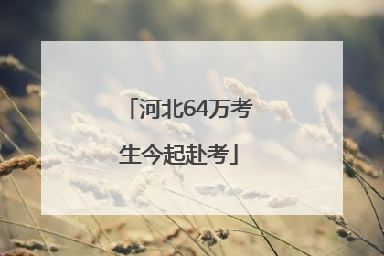 河北64万考生今起赴考