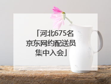 河北675名京东网约配送员集中入会
