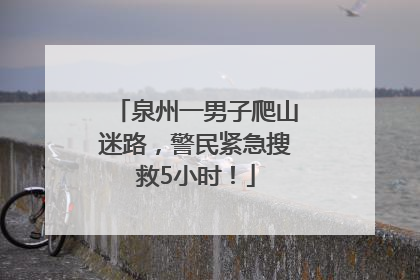 泉州一男子爬山迷路，警民紧急搜救5小时！