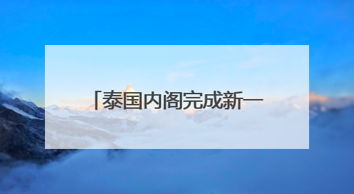 泰国内阁完成新一轮改组，总理佩通坦兼任文化部长