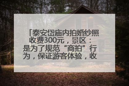 泰安岱庙内拍婚纱照收费300元，景区：是为了规范“商拍”行为，保证游客体验，收取费用全部上交国库
