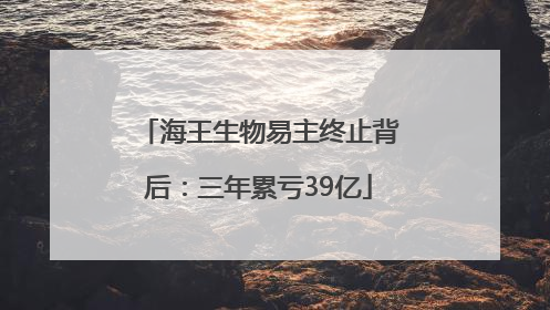 海王生物易主终止背后：三年累亏39亿