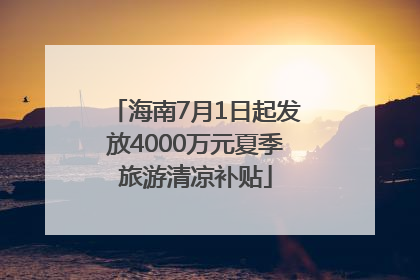 海南7月1日起发放4000万元夏季旅游清凉补贴