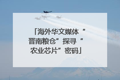 海外华文媒体“晋南粮仓”探寻“农业芯片”密码