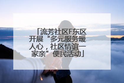 流芳社区F东区开展“多元服务暖人心，社区情谊一家亲”便民活动