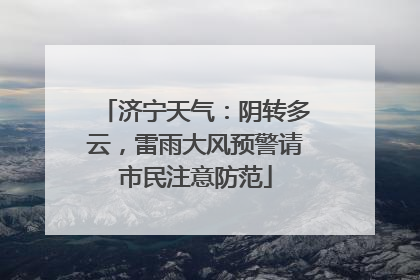 济宁天气：阴转多云，雷雨大风预警请市民注意防范