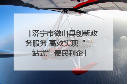 济宁市微山县创新政务服务 高效实现“一站式”便民利企