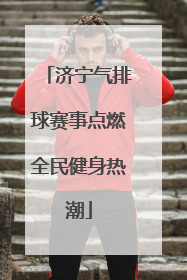 济宁气排球赛事点燃全民健身热潮