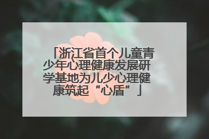 浙江省首个儿童青少年心理健康发展研学基地为儿少心理健康筑起“心盾”