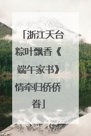浙江天台粽叶飘香《端午家书》情牵归侨侨眷