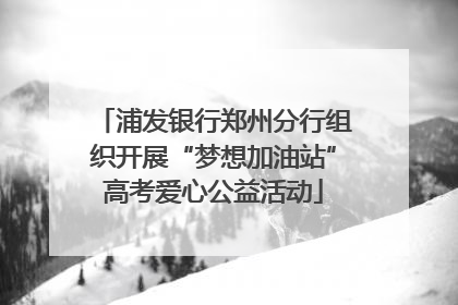 浦发银行郑州分行组织开展“梦想加油站”高考爱心公益活动