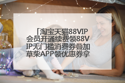 淘宝天猫88VIP会员开通续费领88VIP无门槛消费券叠加草柴APP领优惠券拿购物返利更省钱