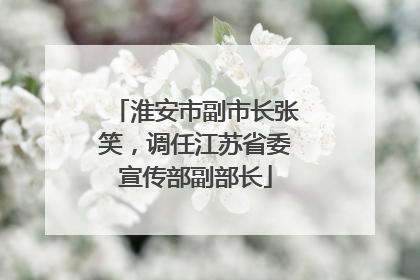 淮安市副市长张笑，调任江苏省委宣传部副部长