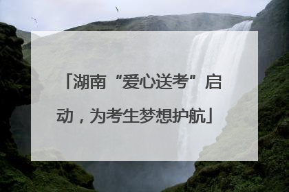 湖南“爱心送考”启动，为考生梦想护航
