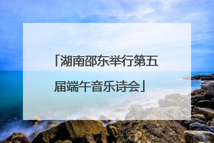 湖南邵东举行第五届端午音乐诗会