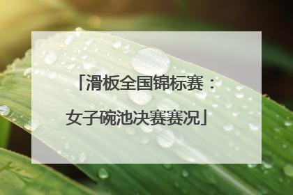 滑板全国锦标赛：女子碗池决赛赛况