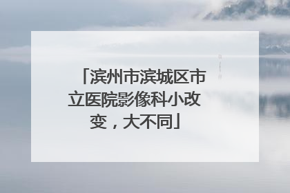 滨州市滨城区市立医院影像科小改变，大不同