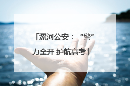 漯河公安：“警”力全开 护航高考