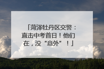 菏泽牡丹区交警：直击中考首日！他们在，没“意外”！