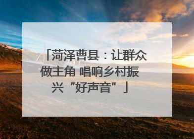 菏泽曹县：让群众做主角 唱响乡村振兴“好声音”
