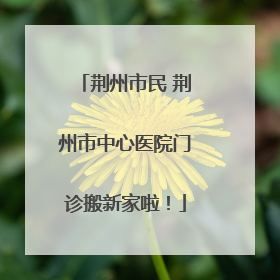 荆州市民 荆州市中心医院门诊搬新家啦！