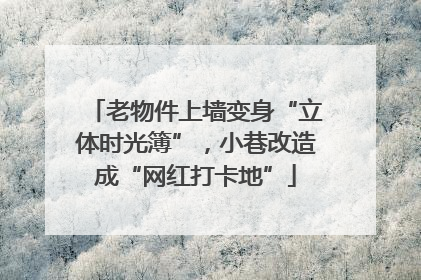 老物件上墙变身“立体时光簿”，小巷改造成“网红打卡地”
