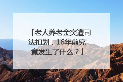 老人养老金突遭司法扣划，16年前究竟发生了什么？