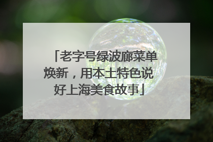 老字号绿波廊菜单焕新，用本土特色说好上海美食故事