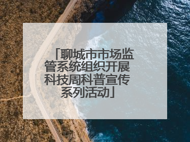 聊城市市场监管系统组织开展科技周科普宣传系列活动