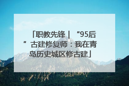 职教先锋｜“95后”古建修复师：我在青岛历史城区修古建
