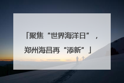聚焦“世界海洋日”，郑州海昌再“添新”