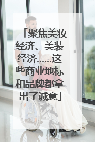 聚焦美妆经济、美装经济……这些商业地标和品牌都拿出了诚意