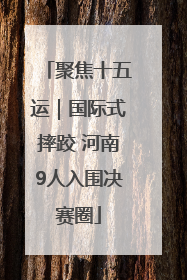 聚焦十五运｜国际式摔跤 河南9人入围决赛圈