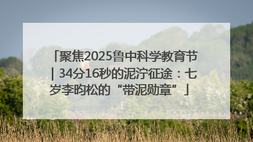聚焦2025鲁中科学教育节｜34分16秒的泥泞征途：七岁李昀松的“带泥勋章”