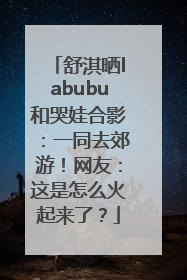 舒淇晒labubu和哭娃合影：一同去郊游！网友：这是怎么火起来了？
