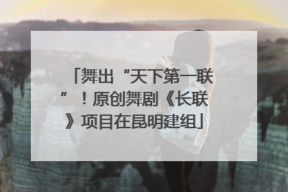 舞出“天下第一联”！原创舞剧《长联》项目在昆明建组